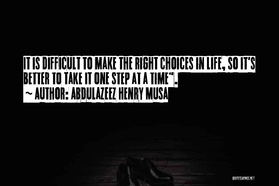 Abdulazeez Henry Musa Quotes: It Is Difficult To Make The Right Choices In Life, So It's Better To Take It One Step At A