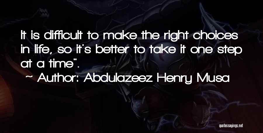 Abdulazeez Henry Musa Quotes: It Is Difficult To Make The Right Choices In Life, So It's Better To Take It One Step At A