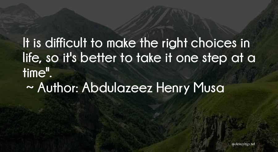 Abdulazeez Henry Musa Quotes: It Is Difficult To Make The Right Choices In Life, So It's Better To Take It One Step At A