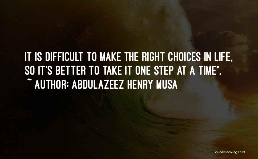 Abdulazeez Henry Musa Quotes: It Is Difficult To Make The Right Choices In Life, So It's Better To Take It One Step At A