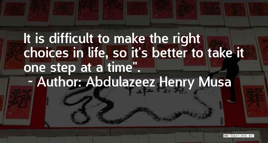 Abdulazeez Henry Musa Quotes: It Is Difficult To Make The Right Choices In Life, So It's Better To Take It One Step At A