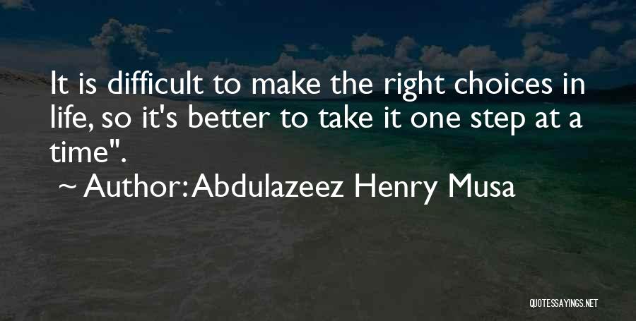 Abdulazeez Henry Musa Quotes: It Is Difficult To Make The Right Choices In Life, So It's Better To Take It One Step At A