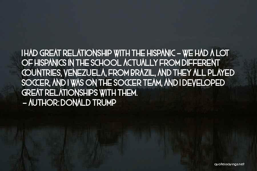 Donald Trump Quotes: I Had Great Relationship With The Hispanic - We Had A Lot Of Hispanics In The School Actually From Different