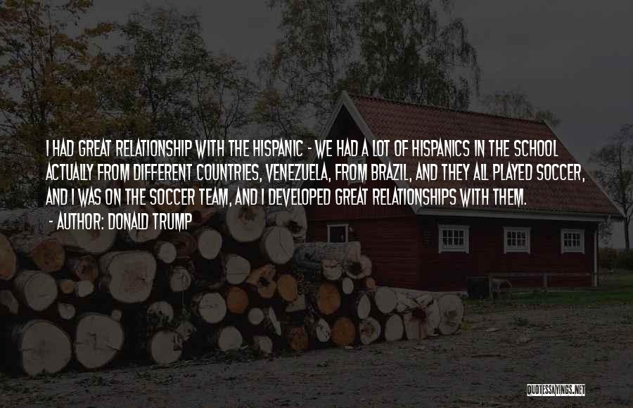 Donald Trump Quotes: I Had Great Relationship With The Hispanic - We Had A Lot Of Hispanics In The School Actually From Different