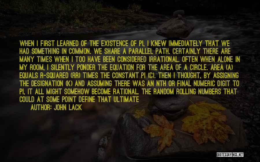 John Lack Quotes: When I First Learned Of The Existence Of Pi, I Knew Immediately That We Had Something In Common. We Share