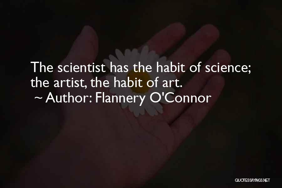 Flannery O'Connor Quotes: The Scientist Has The Habit Of Science; The Artist, The Habit Of Art.