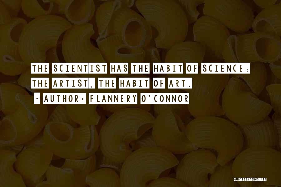 Flannery O'Connor Quotes: The Scientist Has The Habit Of Science; The Artist, The Habit Of Art.