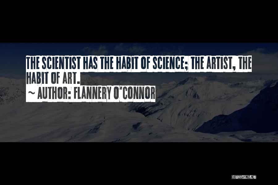Flannery O'Connor Quotes: The Scientist Has The Habit Of Science; The Artist, The Habit Of Art.