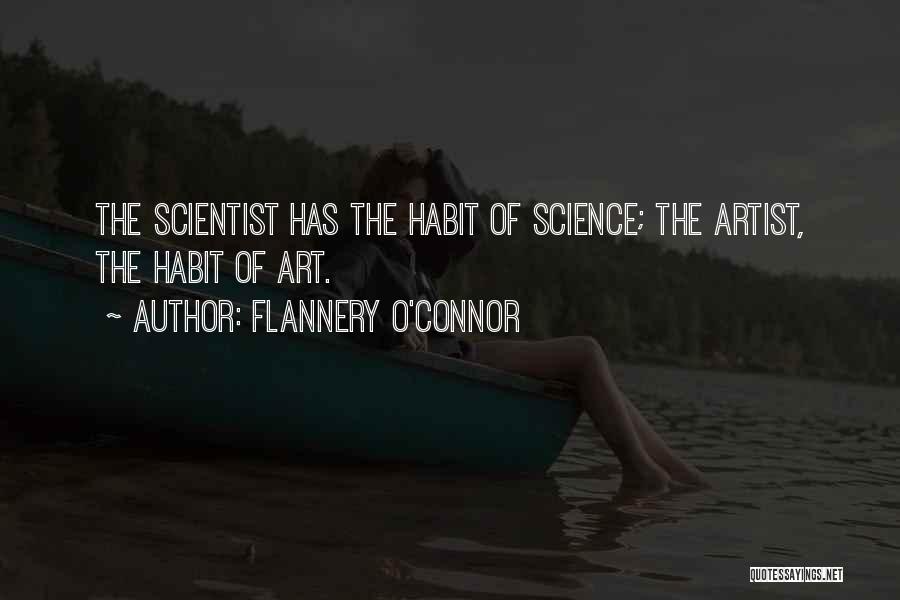 Flannery O'Connor Quotes: The Scientist Has The Habit Of Science; The Artist, The Habit Of Art.