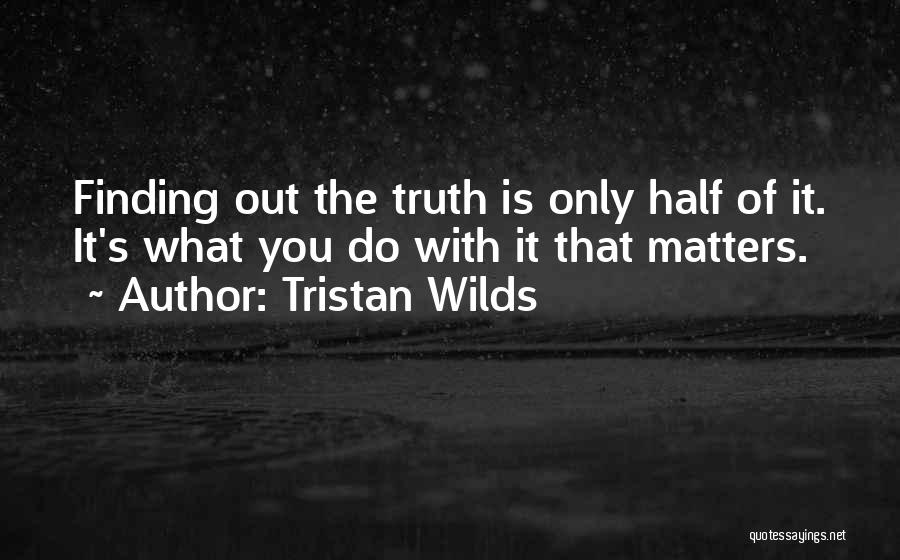 Tristan Wilds Quotes: Finding Out The Truth Is Only Half Of It. It's What You Do With It That Matters.