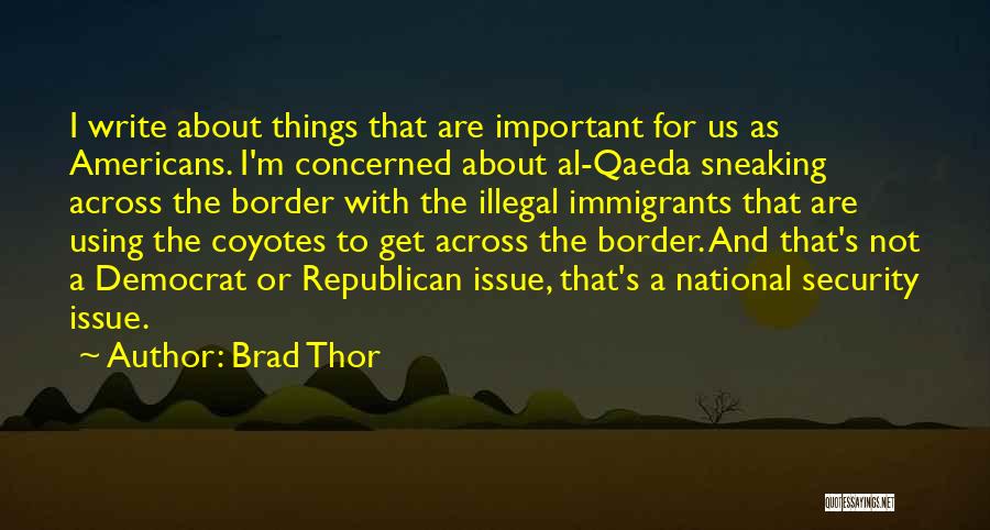 Brad Thor Quotes: I Write About Things That Are Important For Us As Americans. I'm Concerned About Al-qaeda Sneaking Across The Border With