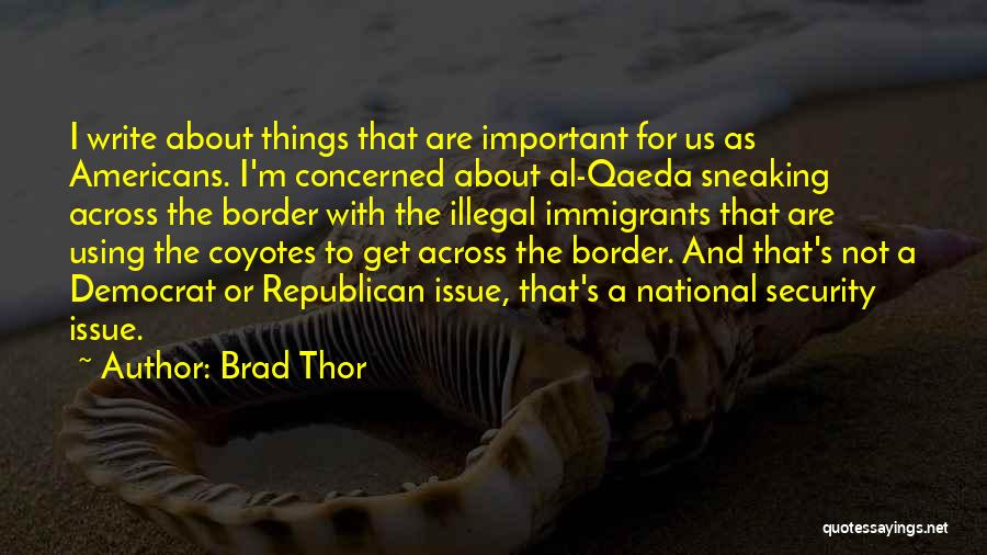 Brad Thor Quotes: I Write About Things That Are Important For Us As Americans. I'm Concerned About Al-qaeda Sneaking Across The Border With