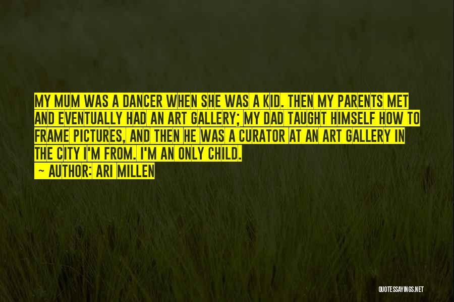 Ari Millen Quotes: My Mum Was A Dancer When She Was A Kid. Then My Parents Met And Eventually Had An Art Gallery;