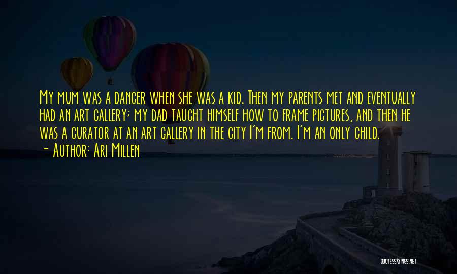 Ari Millen Quotes: My Mum Was A Dancer When She Was A Kid. Then My Parents Met And Eventually Had An Art Gallery;