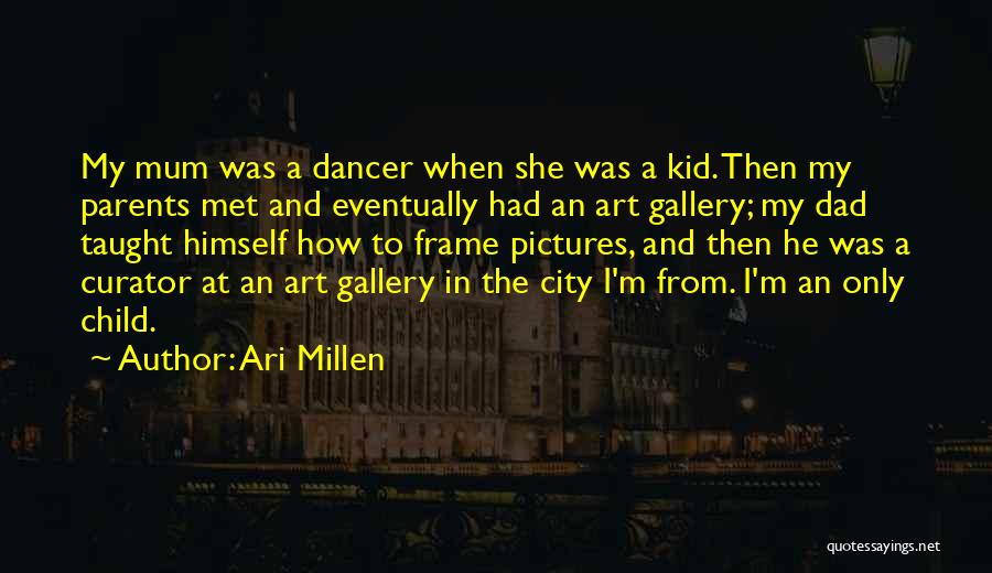 Ari Millen Quotes: My Mum Was A Dancer When She Was A Kid. Then My Parents Met And Eventually Had An Art Gallery;