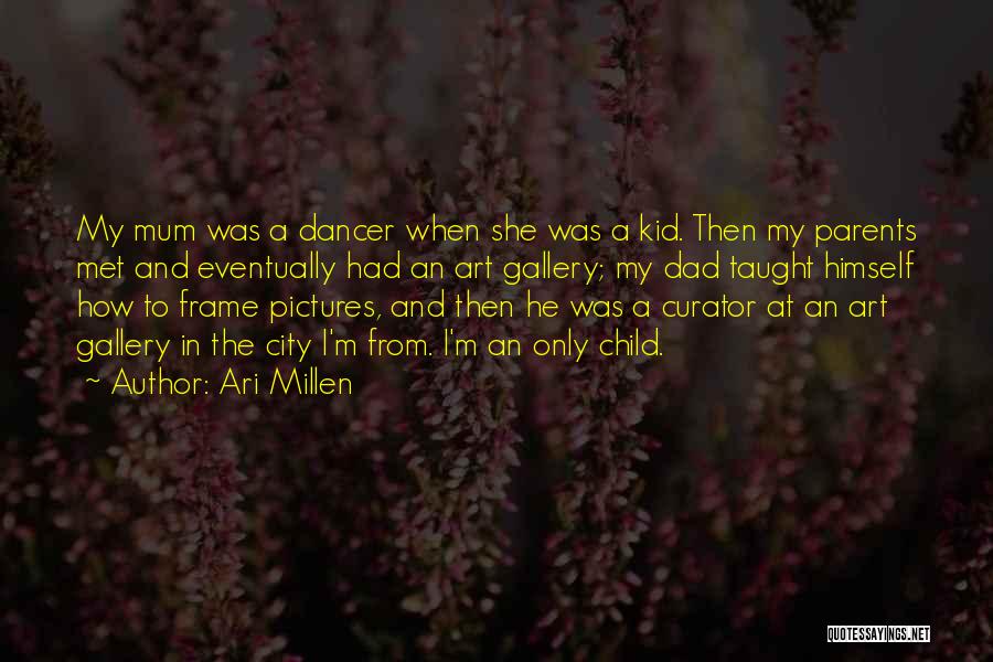 Ari Millen Quotes: My Mum Was A Dancer When She Was A Kid. Then My Parents Met And Eventually Had An Art Gallery;