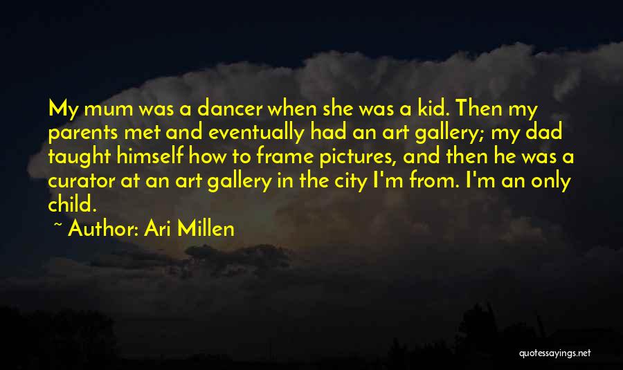 Ari Millen Quotes: My Mum Was A Dancer When She Was A Kid. Then My Parents Met And Eventually Had An Art Gallery;