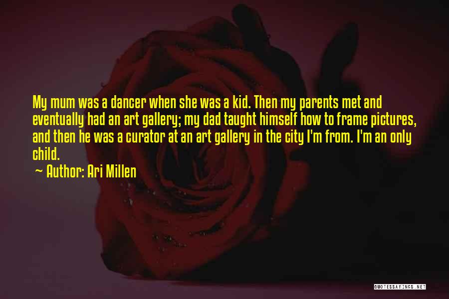 Ari Millen Quotes: My Mum Was A Dancer When She Was A Kid. Then My Parents Met And Eventually Had An Art Gallery;