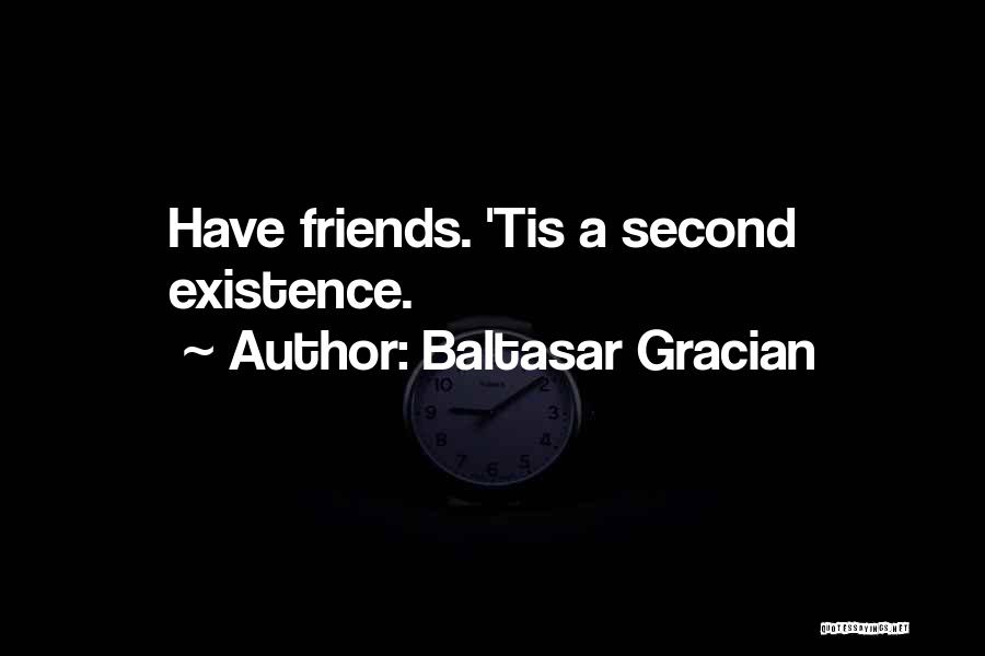 Baltasar Gracian Quotes: Have Friends. 'tis A Second Existence.