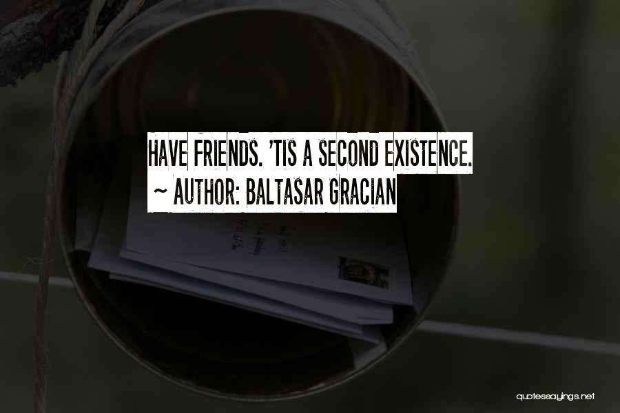 Baltasar Gracian Quotes: Have Friends. 'tis A Second Existence.