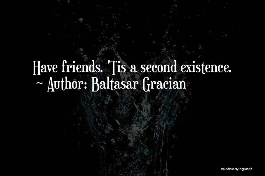 Baltasar Gracian Quotes: Have Friends. 'tis A Second Existence.
