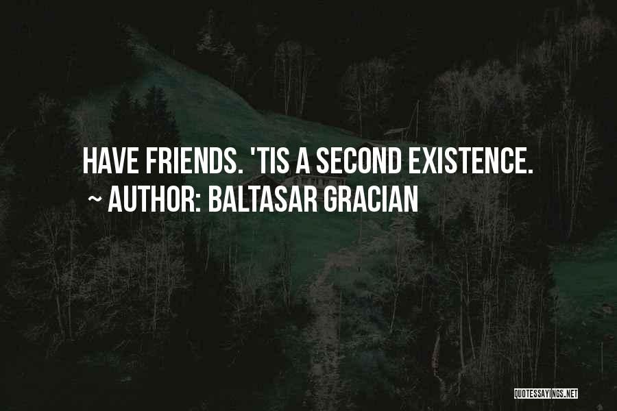 Baltasar Gracian Quotes: Have Friends. 'tis A Second Existence.