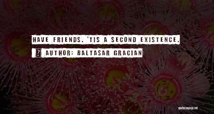 Baltasar Gracian Quotes: Have Friends. 'tis A Second Existence.