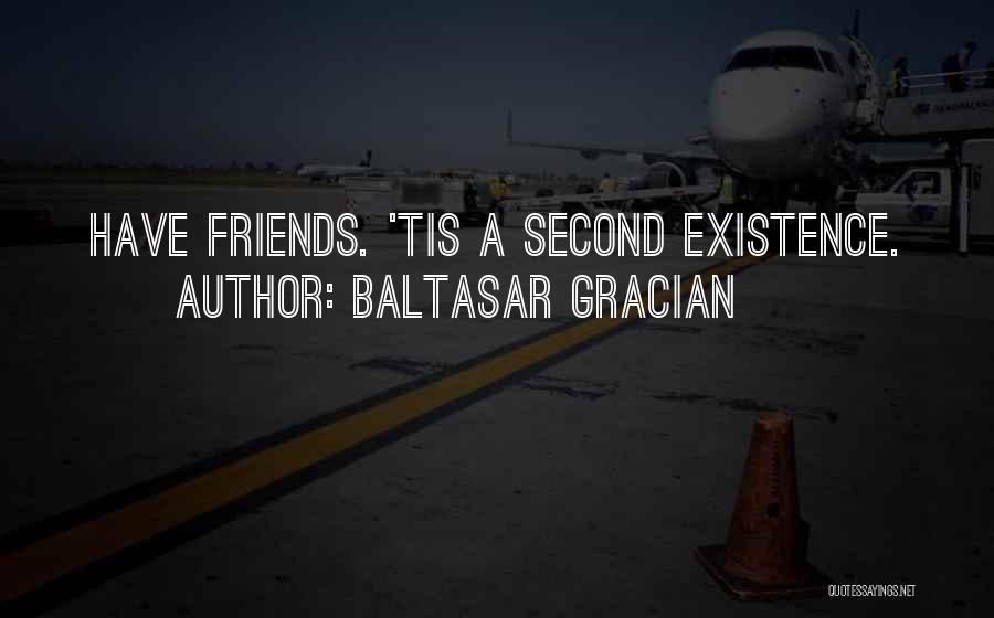 Baltasar Gracian Quotes: Have Friends. 'tis A Second Existence.