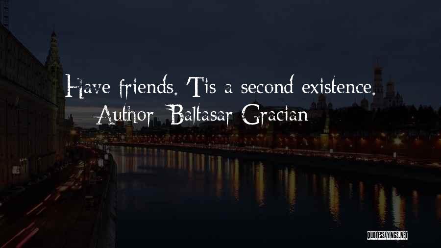 Baltasar Gracian Quotes: Have Friends. 'tis A Second Existence.
