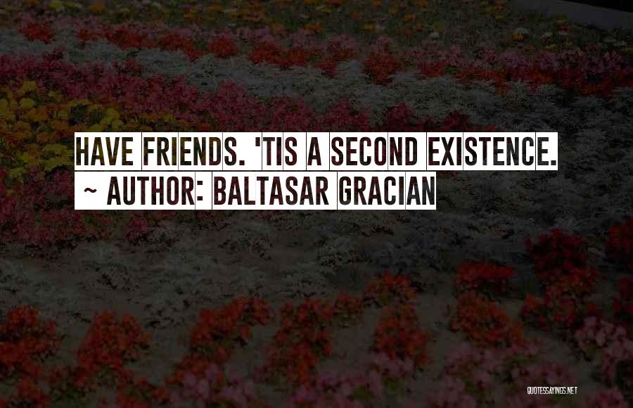 Baltasar Gracian Quotes: Have Friends. 'tis A Second Existence.