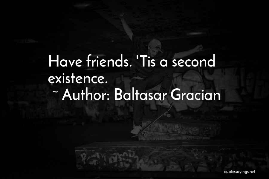 Baltasar Gracian Quotes: Have Friends. 'tis A Second Existence.