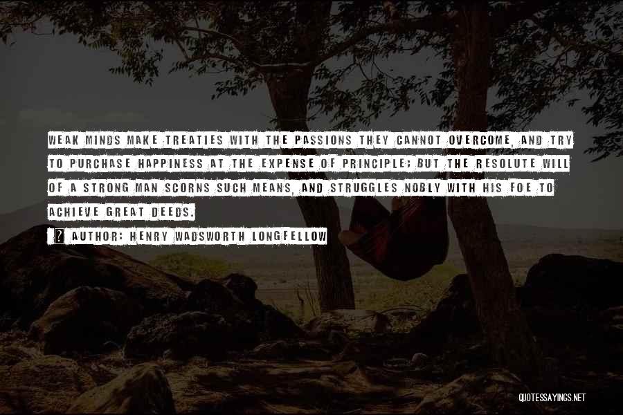 Henry Wadsworth Longfellow Quotes: Weak Minds Make Treaties With The Passions They Cannot Overcome, And Try To Purchase Happiness At The Expense Of Principle;