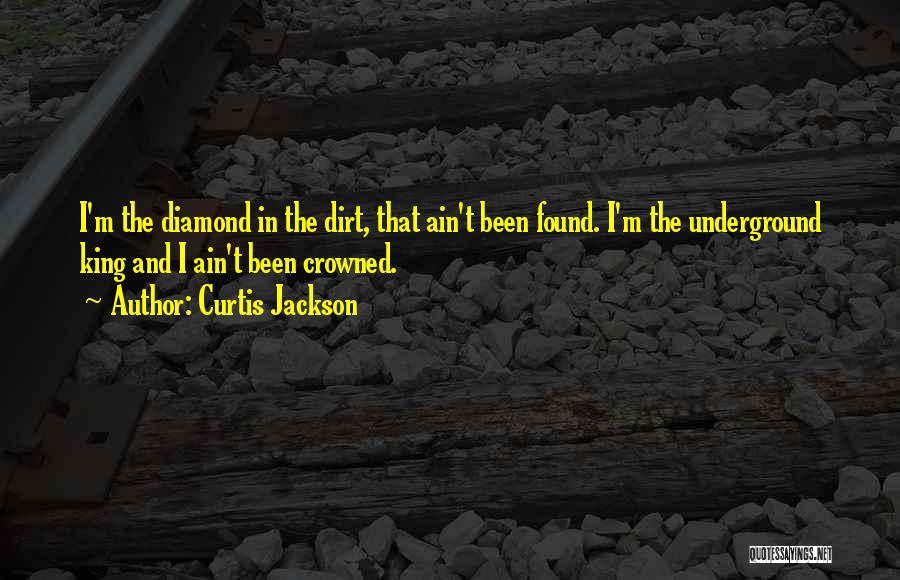 Curtis Jackson Quotes: I'm The Diamond In The Dirt, That Ain't Been Found. I'm The Underground King And I Ain't Been Crowned.