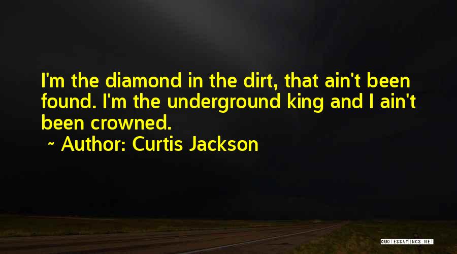 Curtis Jackson Quotes: I'm The Diamond In The Dirt, That Ain't Been Found. I'm The Underground King And I Ain't Been Crowned.
