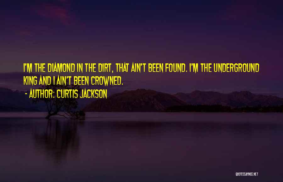 Curtis Jackson Quotes: I'm The Diamond In The Dirt, That Ain't Been Found. I'm The Underground King And I Ain't Been Crowned.