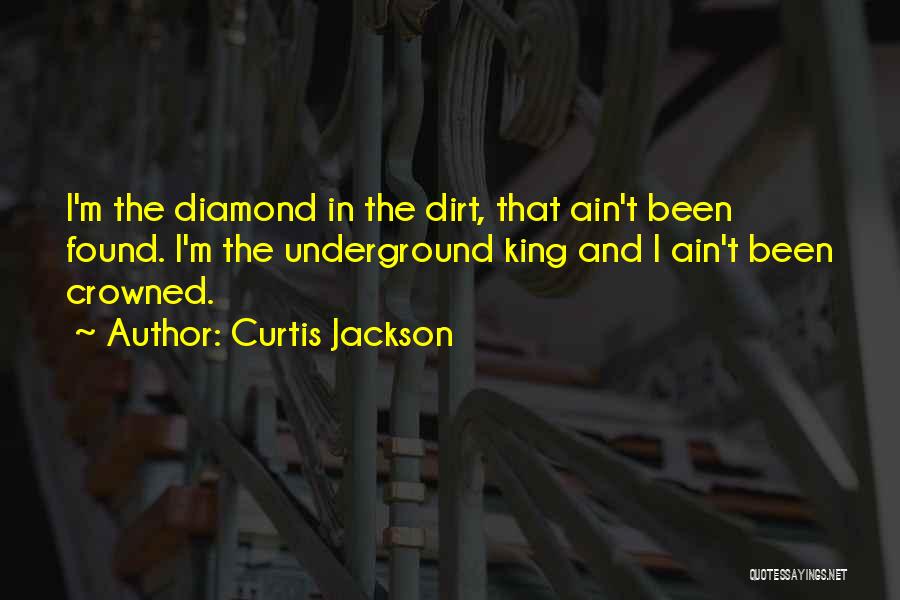 Curtis Jackson Quotes: I'm The Diamond In The Dirt, That Ain't Been Found. I'm The Underground King And I Ain't Been Crowned.