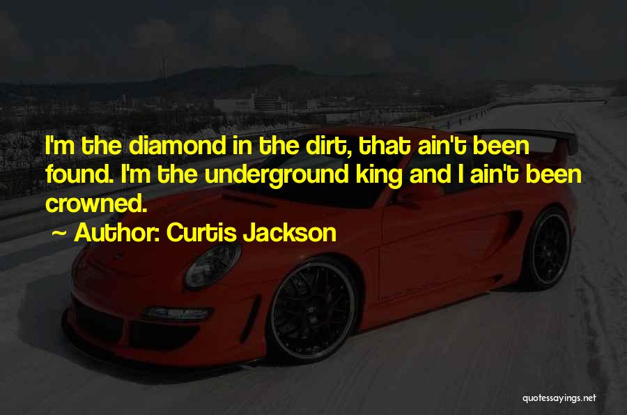 Curtis Jackson Quotes: I'm The Diamond In The Dirt, That Ain't Been Found. I'm The Underground King And I Ain't Been Crowned.