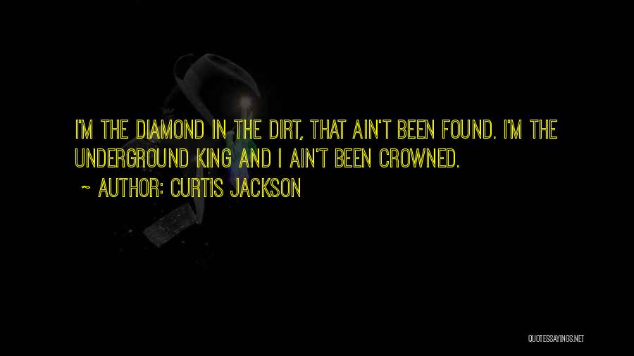 Curtis Jackson Quotes: I'm The Diamond In The Dirt, That Ain't Been Found. I'm The Underground King And I Ain't Been Crowned.