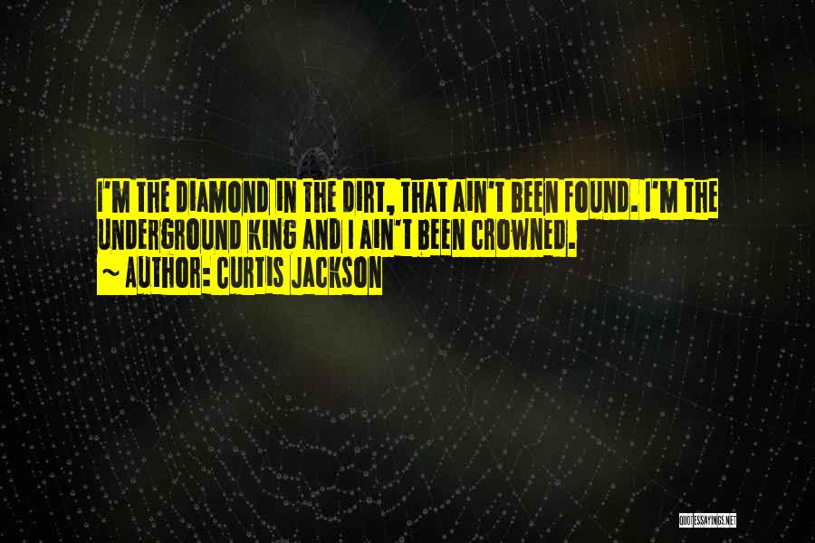 Curtis Jackson Quotes: I'm The Diamond In The Dirt, That Ain't Been Found. I'm The Underground King And I Ain't Been Crowned.