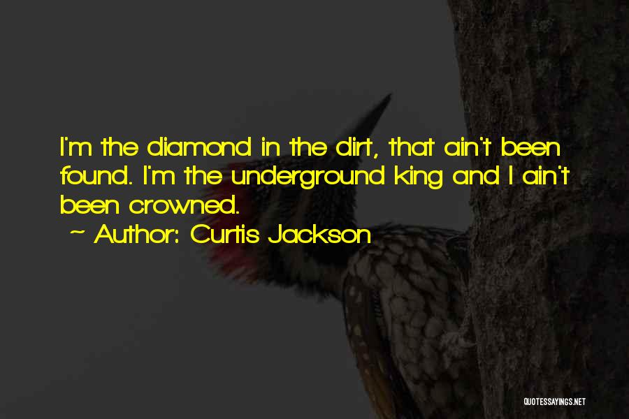 Curtis Jackson Quotes: I'm The Diamond In The Dirt, That Ain't Been Found. I'm The Underground King And I Ain't Been Crowned.