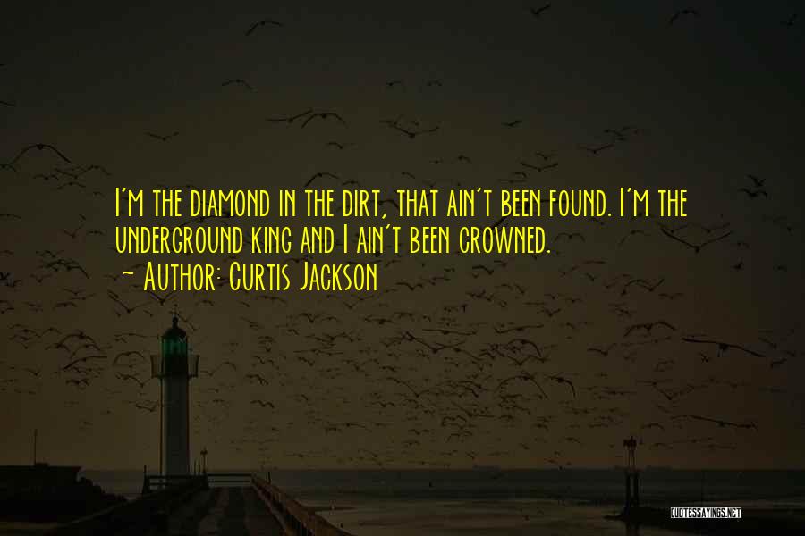 Curtis Jackson Quotes: I'm The Diamond In The Dirt, That Ain't Been Found. I'm The Underground King And I Ain't Been Crowned.