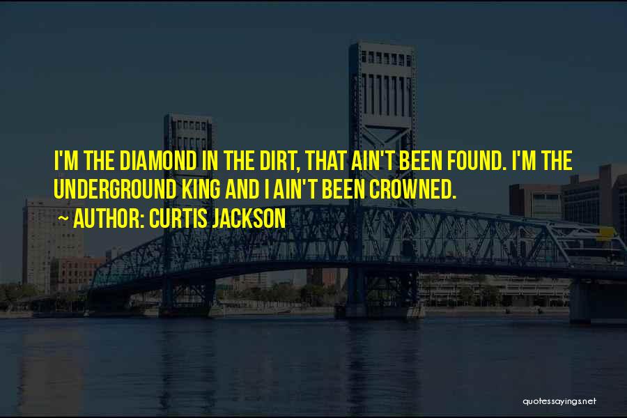 Curtis Jackson Quotes: I'm The Diamond In The Dirt, That Ain't Been Found. I'm The Underground King And I Ain't Been Crowned.