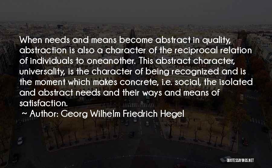 Georg Wilhelm Friedrich Hegel Quotes: When Needs And Means Become Abstract In Quality, Abstraction Is Also A Character Of The Reciprocal Relation Of Individuals To