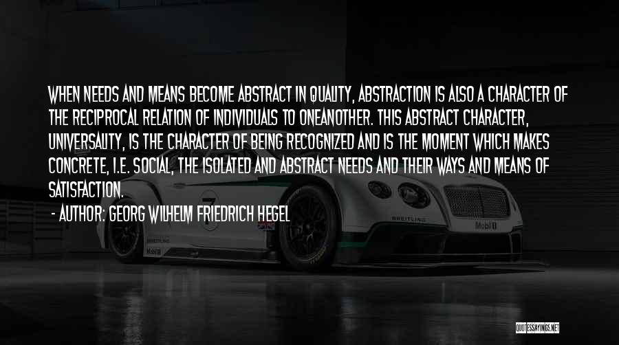 Georg Wilhelm Friedrich Hegel Quotes: When Needs And Means Become Abstract In Quality, Abstraction Is Also A Character Of The Reciprocal Relation Of Individuals To