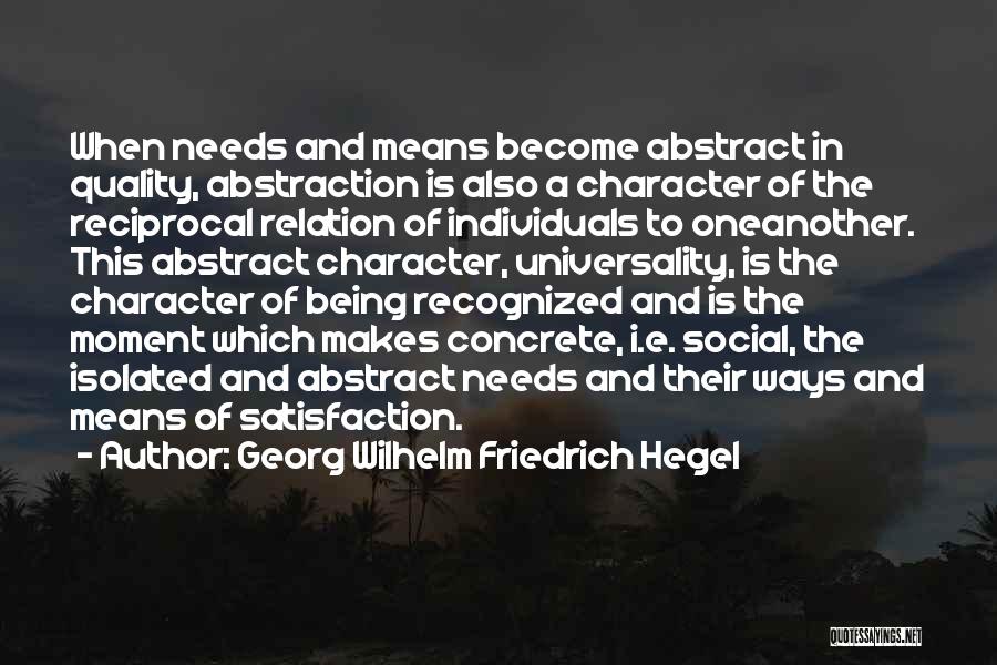 Georg Wilhelm Friedrich Hegel Quotes: When Needs And Means Become Abstract In Quality, Abstraction Is Also A Character Of The Reciprocal Relation Of Individuals To