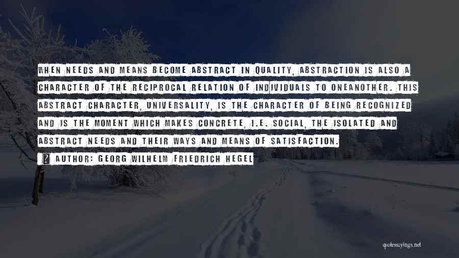 Georg Wilhelm Friedrich Hegel Quotes: When Needs And Means Become Abstract In Quality, Abstraction Is Also A Character Of The Reciprocal Relation Of Individuals To