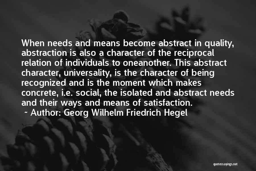 Georg Wilhelm Friedrich Hegel Quotes: When Needs And Means Become Abstract In Quality, Abstraction Is Also A Character Of The Reciprocal Relation Of Individuals To