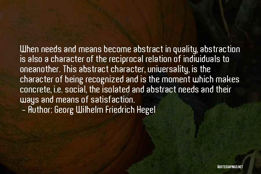 Georg Wilhelm Friedrich Hegel Quotes: When Needs And Means Become Abstract In Quality, Abstraction Is Also A Character Of The Reciprocal Relation Of Individuals To