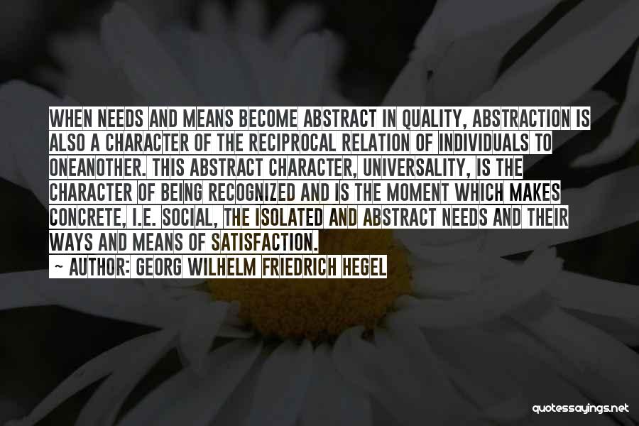 Georg Wilhelm Friedrich Hegel Quotes: When Needs And Means Become Abstract In Quality, Abstraction Is Also A Character Of The Reciprocal Relation Of Individuals To