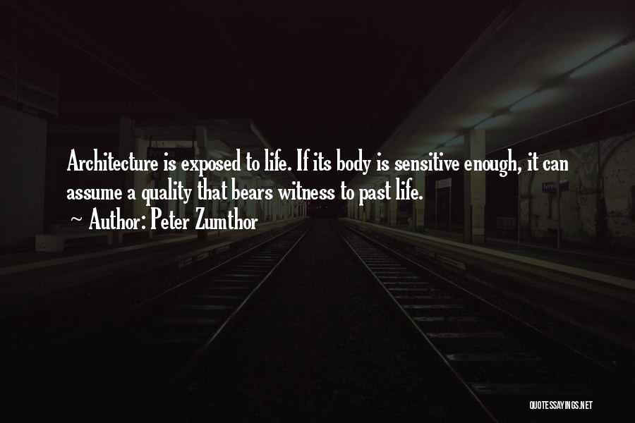 Peter Zumthor Quotes: Architecture Is Exposed To Life. If Its Body Is Sensitive Enough, It Can Assume A Quality That Bears Witness To